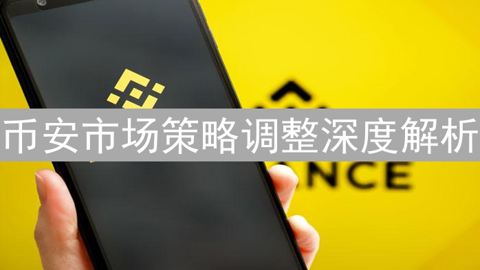 币安市场策略调整深度解析