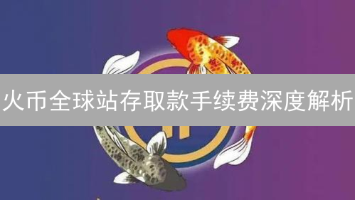火币全球站存取款手续费深度解析：加密货币交易成本
