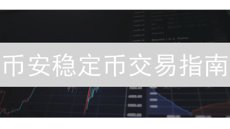 币安稳定币交易指南：解锁数字资产流动性的钥匙
