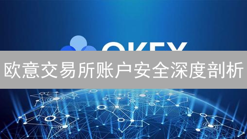 欧意交易所账户安全深度剖析：多重保障机制全解读
