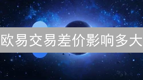 欧易交易差价影响多大？降低成本，提高盈利，这样做！