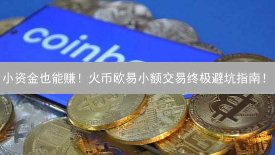 小资金也能赚！火币欧易小额交易终极避坑指南！