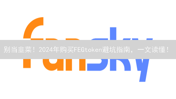 别当韭菜！2024年购买FEGtoken避坑指南，一文读懂！