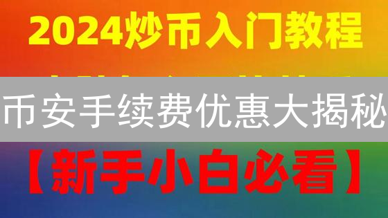 币安手续费优惠大揭秘：如何省钱？【2024最新攻略】