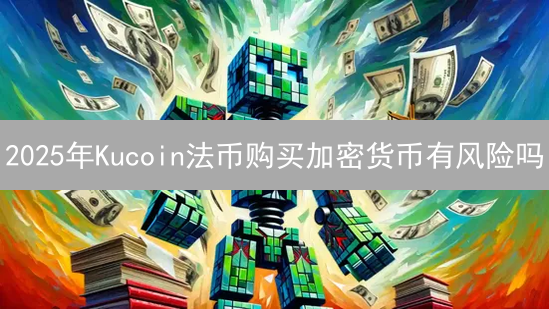2025年Kucoin法币购买加密货币有风险吗？避坑指南来了！