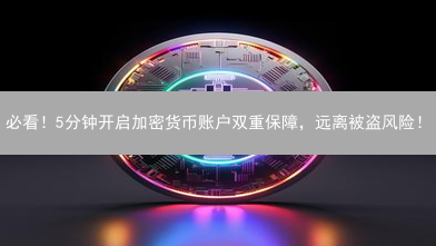 必看！5分钟开启加密货币账户双重保障，远离被盗风险！