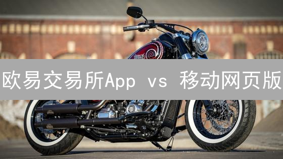欧易交易所App vs 移动网页版：哪个更适合你？【深度对比】