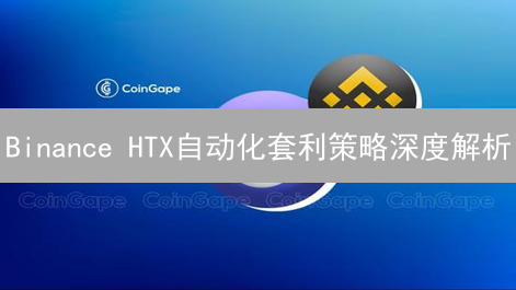 Binance HTX自动化套利策略深度解析：构建与实施指南