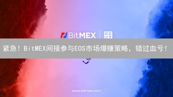 紧急！BitMEX间接参与EOS市场爆赚策略，错过血亏！