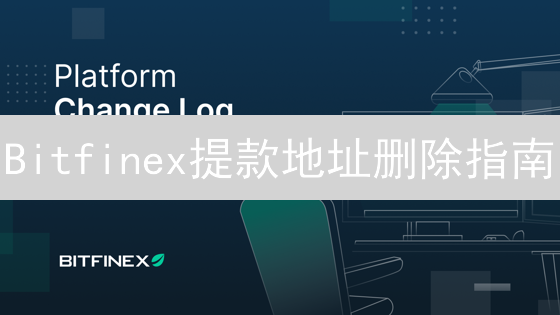 Bitfinex提款地址删除指南：避免资产被盗，安全提币！