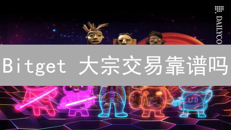 Bitget 大宗交易靠谱吗？五大优势助你把握财富机遇！