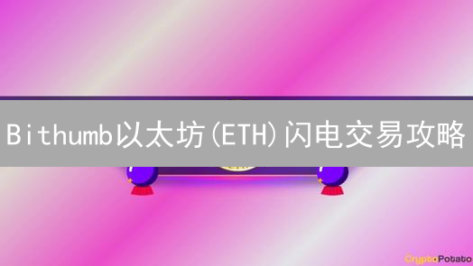 Bithumb以太坊(ETH)闪电交易攻略：掌握技巧，快速盈利！