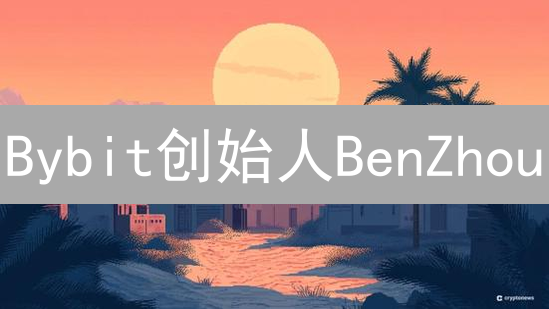 Bybit创始人BenZhou：早期教育与职业生涯探析