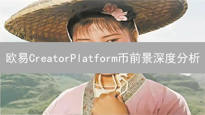 欧易CreatorPlatform币前景深度分析：机遇与挑战并存