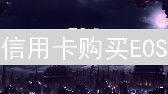 信用卡购买EOS？新手必看攻略！快速入场EOS，抓住机遇！