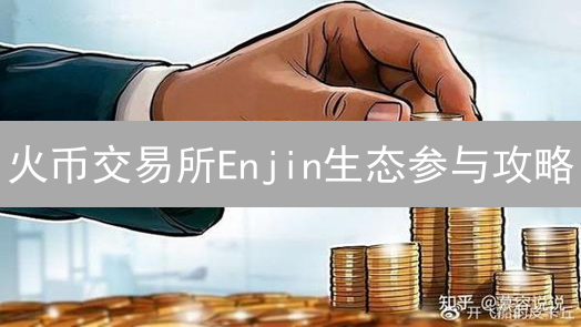 火币交易所Enjin生态参与攻略：多元化途径详解与策略分享