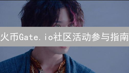 火币Gate.io社区活动参与指南：新手福利与交易竞赛