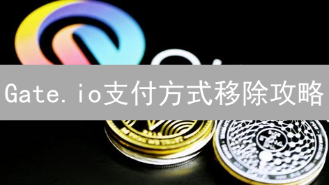 Gate.io支付方式移除攻略：告别冗余，账户瘦身！