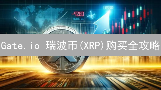 Gate.io 瑞波币(XRP)购买全攻略：新手也能轻松上手！