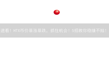 速看！HTX币价暴涨暴跌，抓住机会！5招教你稳赚不赔！