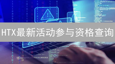 HTX最新活动参与资格查询：福利与机遇解析