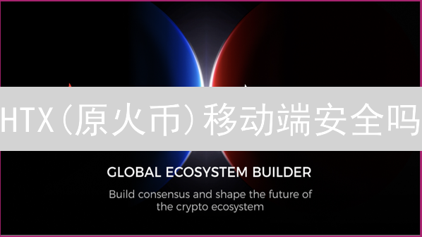 HTX(原火币)移动端安全吗？新手必备指南！