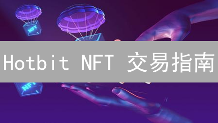 Hotbit NFT 交易指南：新手必看！安全风险与操作详解