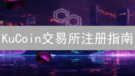 KuCoin交易所注册指南：账户创建与安全验证详解
