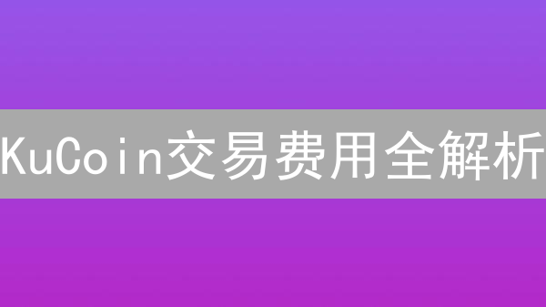 KuCoin交易费用全解析：如何降低成本，最大化收益？