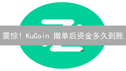 震惊！KuCoin 撤单后资金多久到账？99% 的人都不知道的真相！