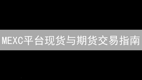 MEXC平台现货与期货交易指南：新手入门教程