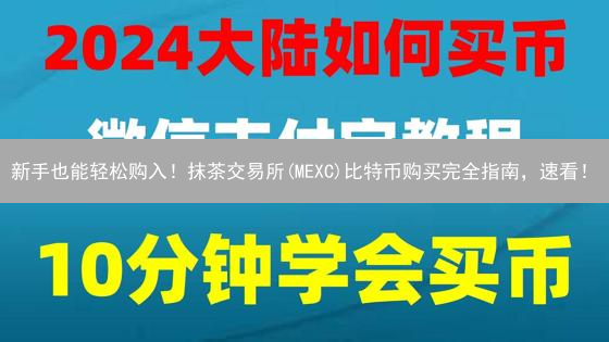 新手也能轻松购入！抹茶交易所(MEXC)比特币购买完全指南，速看！