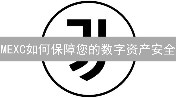 MEXC如何保障您的数字资产安全？深度解析！