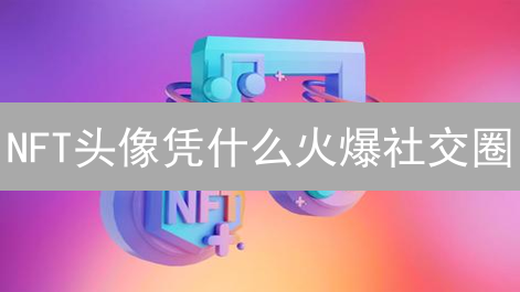 NFT头像凭什么火爆社交圈？深度剖析五大关键因素！