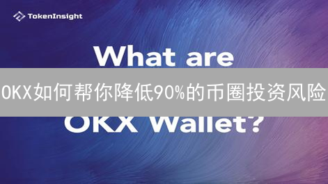 OKX如何帮你降低90%的币圈投资风险？速看！