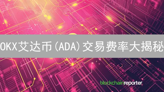 OKX艾达币(ADA)交易费率大揭秘：省钱技巧全攻略，错过后悔！
