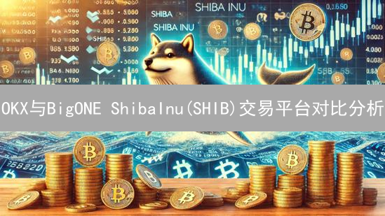 OKX与BigONE ShibaInu(SHIB)交易平台对比分析