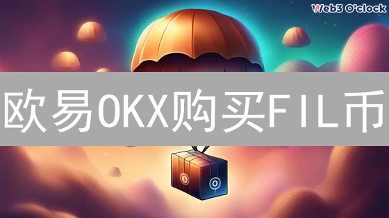 欧易OKX购买FIL币？新手也能快速学会！
