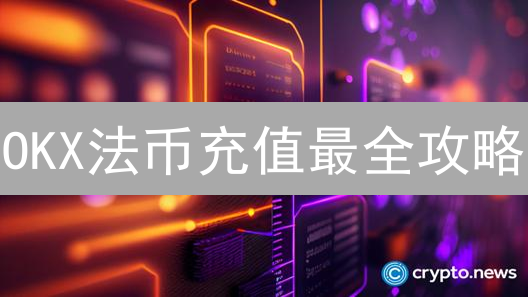 OKX法币充值最全攻略：如何省钱高效入场？