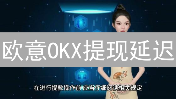 欧意OKX提现延迟？别慌！专家教你快速到账秘籍！