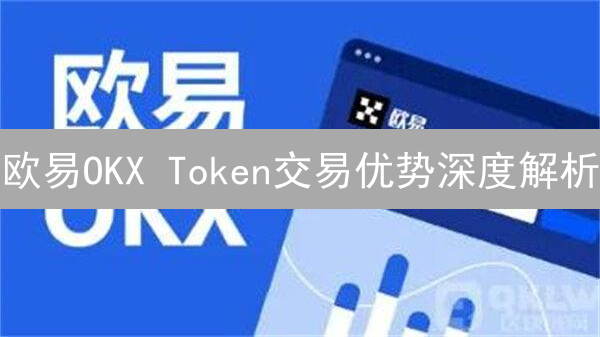 欧易OKX Token交易优势深度解析：抓住加密货币财富机遇！