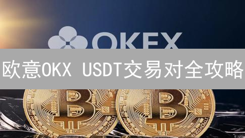 欧意OKX USDT交易对全攻略：把握机遇，规避风险！