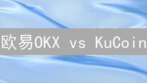 欧易OKX vs KuCoin：2024 年谁是更佳加密货币交易所？深度对比分析！