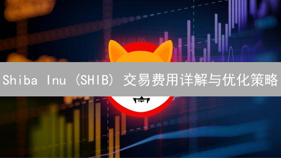 Shiba Inu (SHIB) 交易费用详解与优化策略