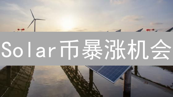 Solar币暴涨机会？揭秘能源币投资风险！速看！