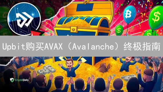Upbit购买AVAX（Avalanche）终极指南：新手也能轻松上手？