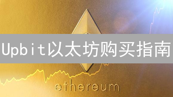 Upbit以太坊购买指南：新手也能轻松上手！🚀