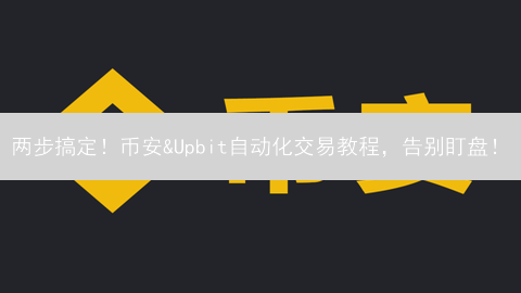 两步搞定！币安&Upbit自动化交易教程，告别盯盘！