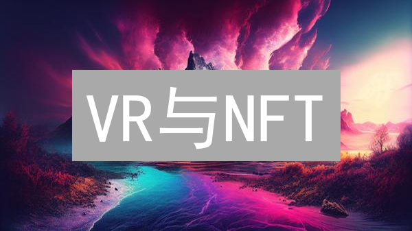 VR与NFT：沉浸式数字资产，开启虚拟现实新纪元！