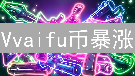 Vvaifu币暴涨？这份购买指南，让你避坑躺赚！